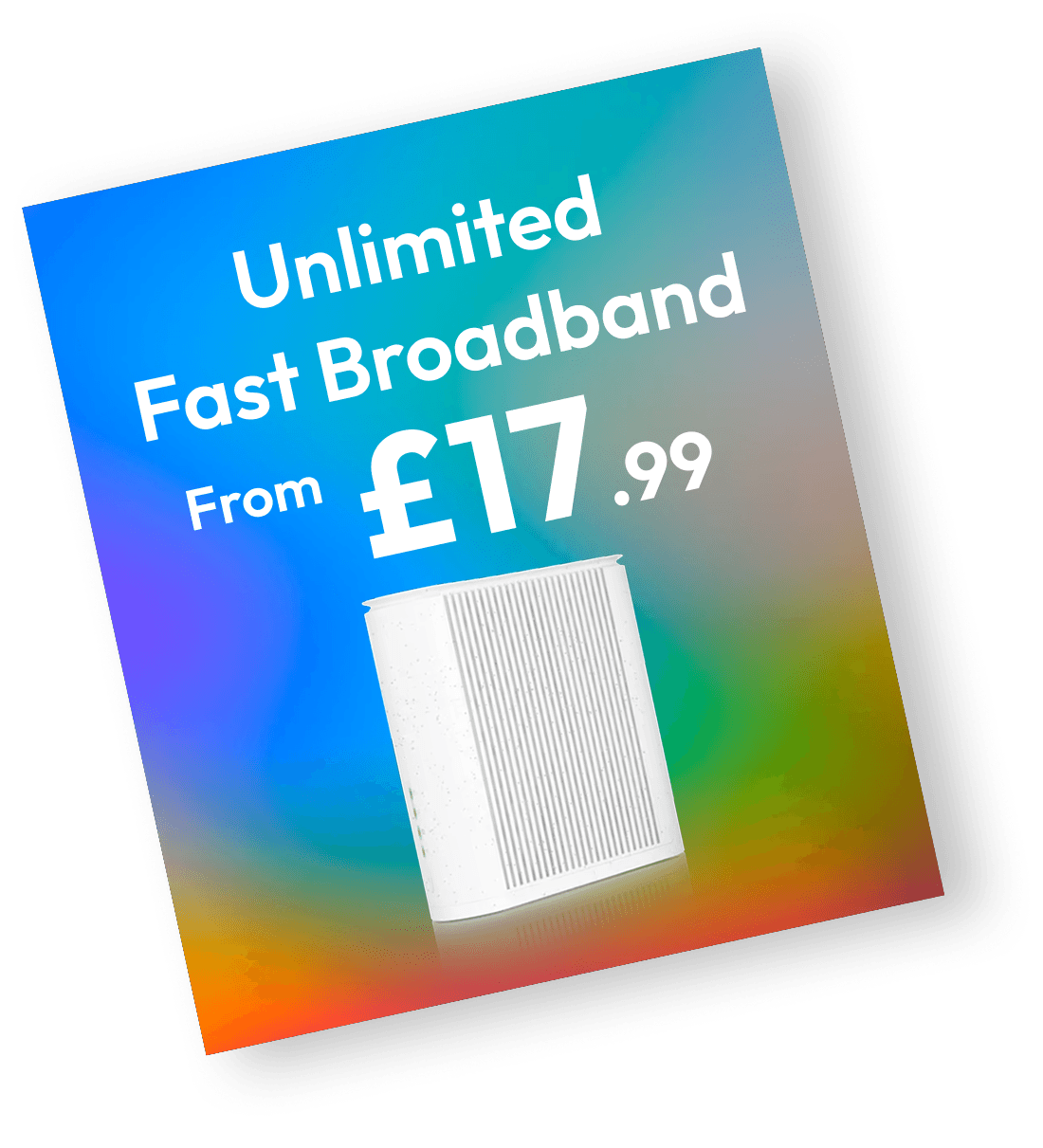 Unlimited Fast Broadband from £17.99