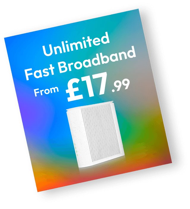 Unlimited Fast Broadband from £17.99